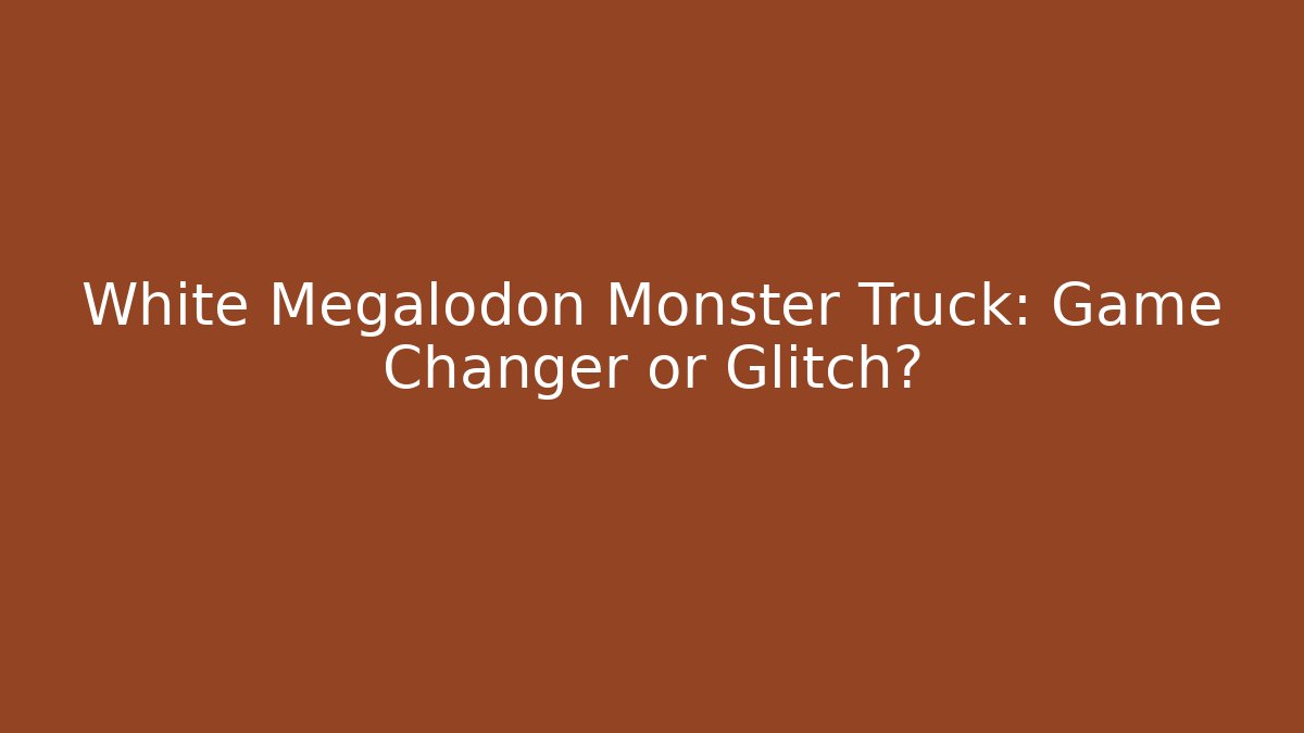 White Megalodon Monster Truck: Game Changer or Glitch?