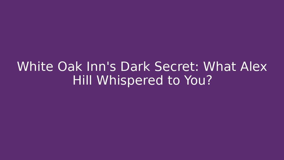 White Oak Inn's Dark Secret: What Alex Hill Whispered to You?