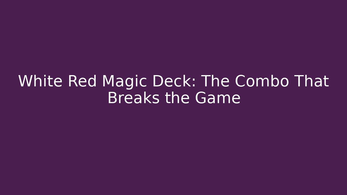 White Red Magic Deck: The Combo That Breaks the Game - Andrea Zevedo