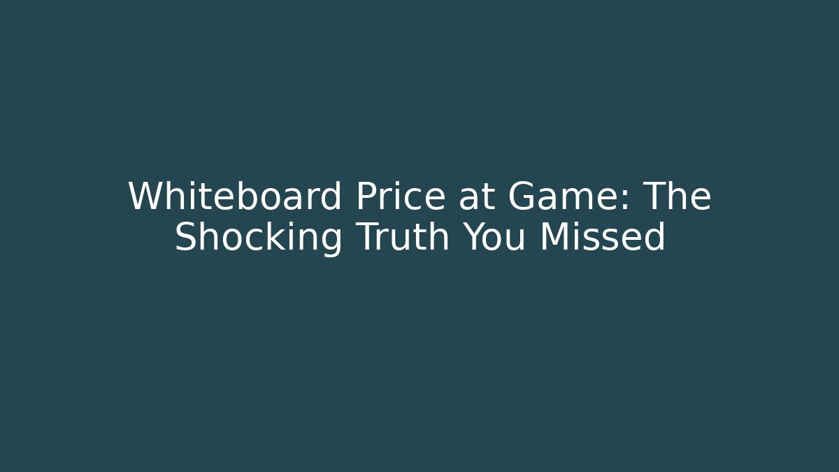Whiteboard Price at Game: The Shocking Truth You Missed