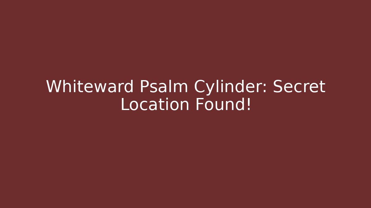 Whiteward Psalm Cylinder: Secret Location Found!