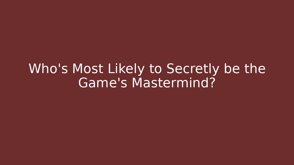 Who's Most Likely to Secretly be the Game's Mastermind?