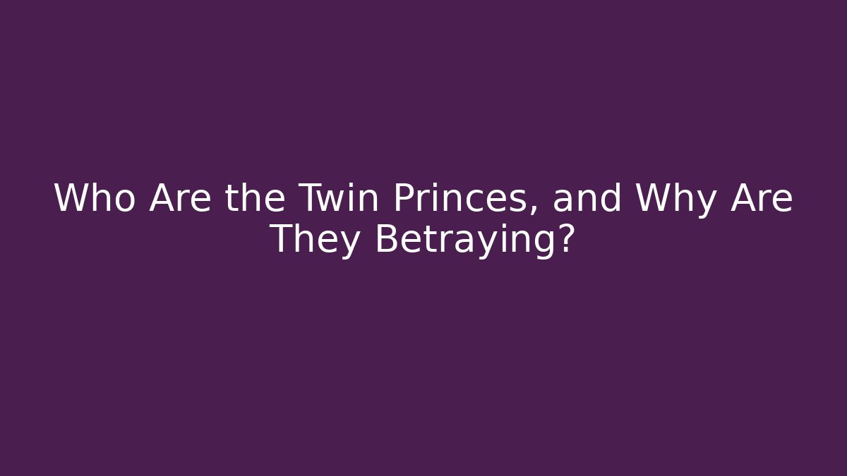 Who Are the Twin Princes, and Why Are They Betraying?
