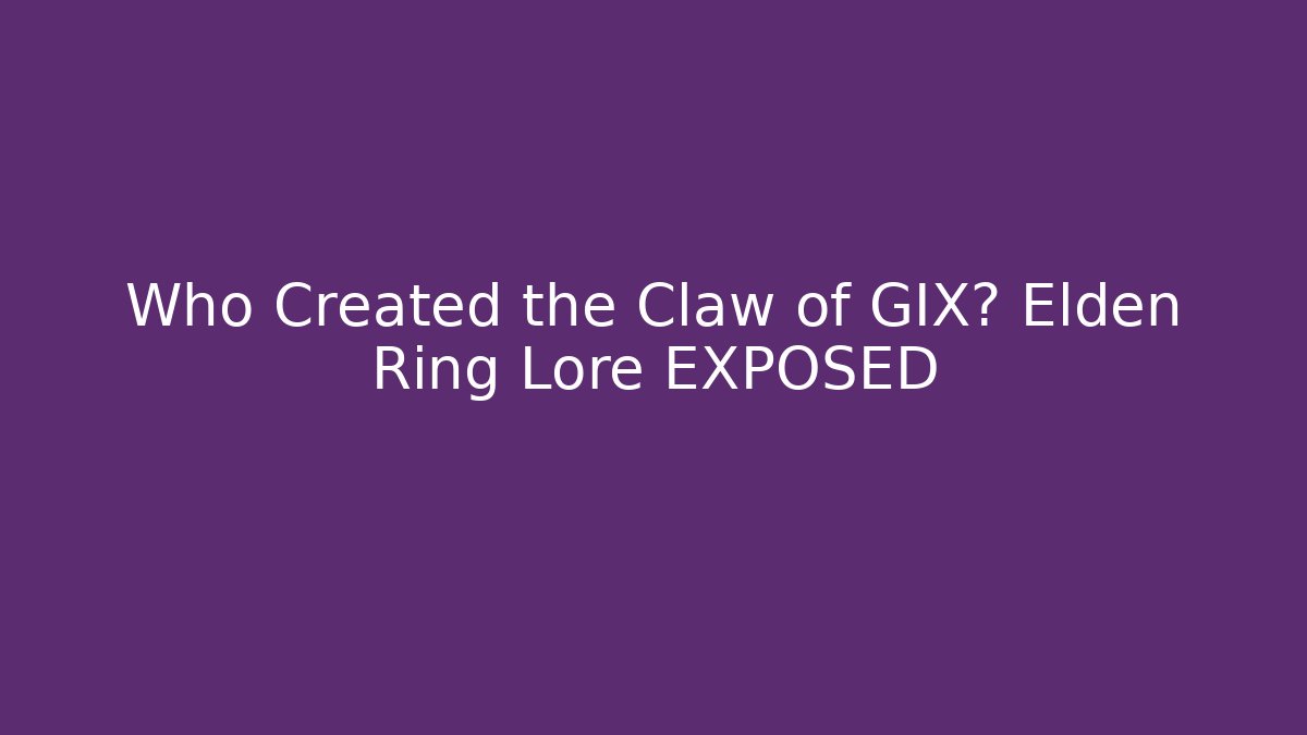 Who Created the Claw of GIX? Elden Ring Lore EXPOSED