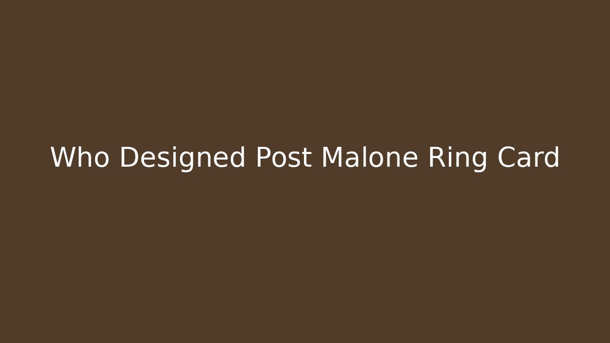 Who Designed Post Malone Ring Card - Andrea Zevedo