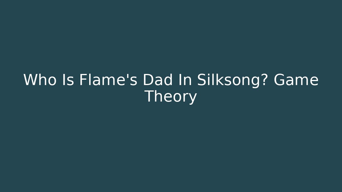 Who Is Flame's Dad In Silksong? Game Theory