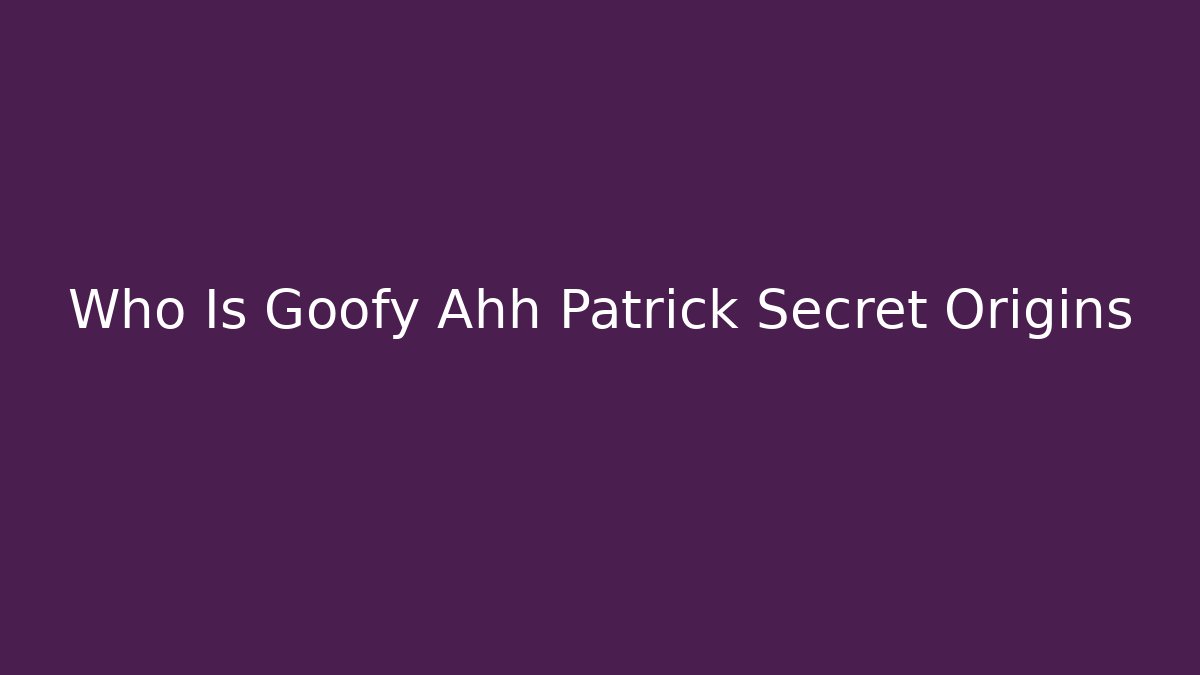 Who Is Goofy Ahh Patrick Secret Origins