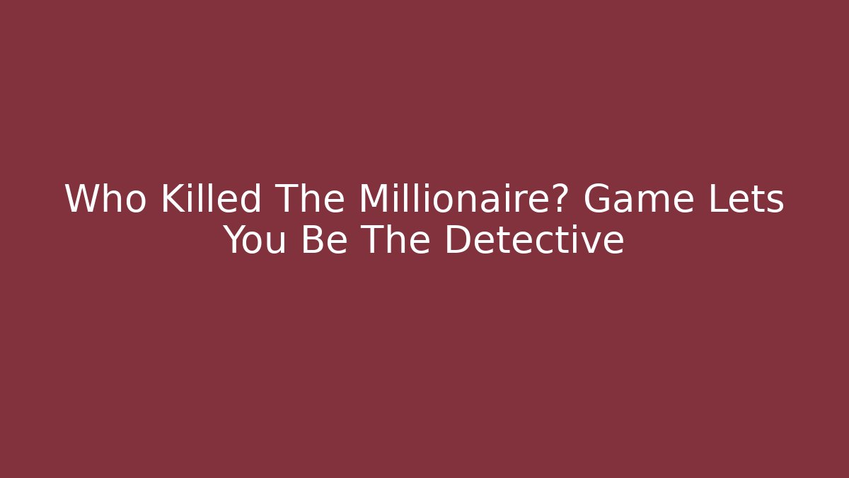 Who Killed The Millionaire? Game Lets You Be The Detective