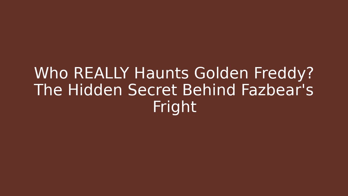 Who REALLY Haunts Golden Freddy? The Hidden Secret Behind Fazbear's Fright