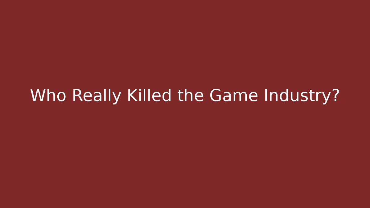 Who Really Killed the Game Industry?