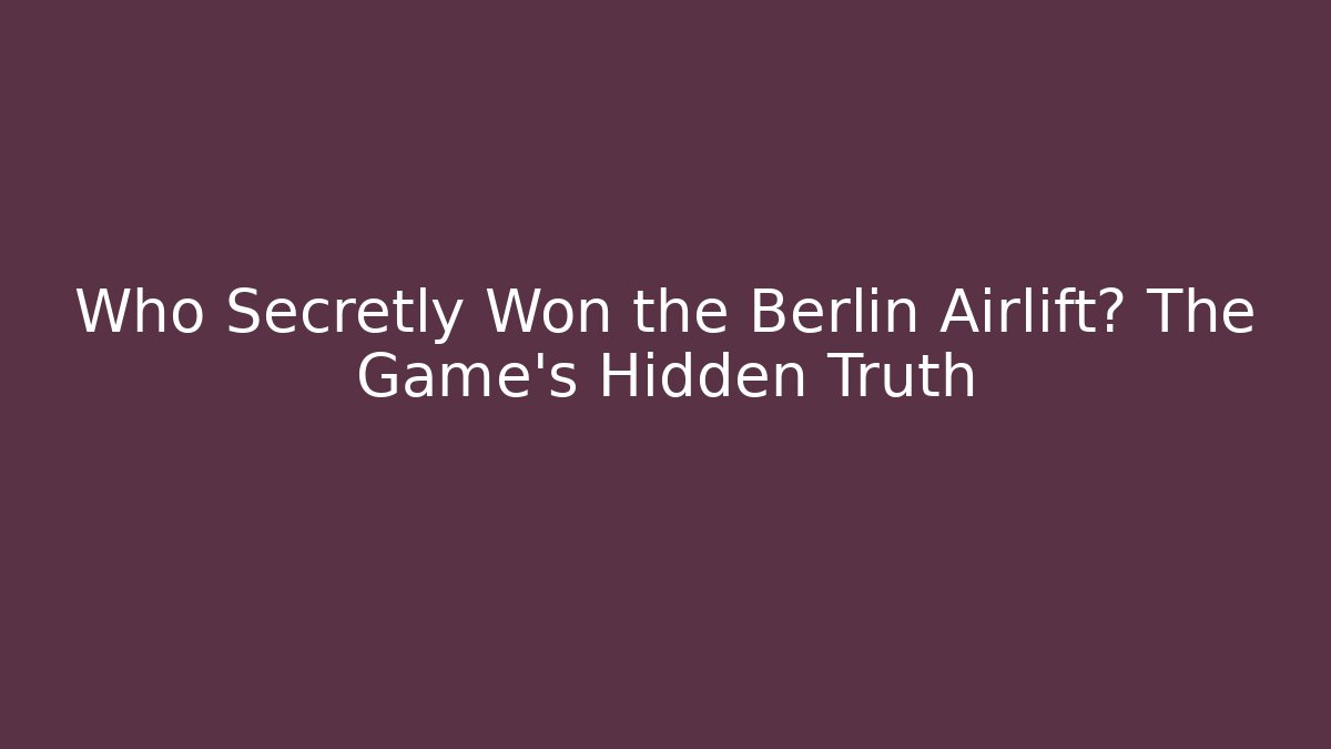 Who Secretly Won the Berlin Airlift? The Game's Hidden Truth