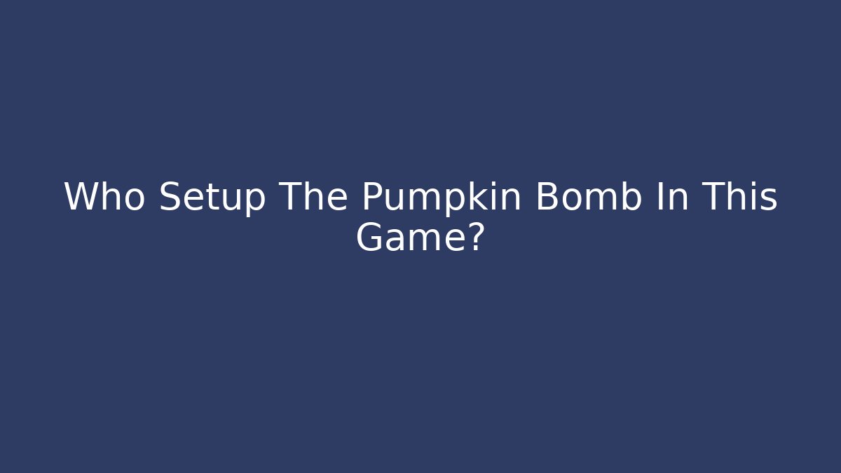 Who Setup The Pumpkin Bomb In This Game?