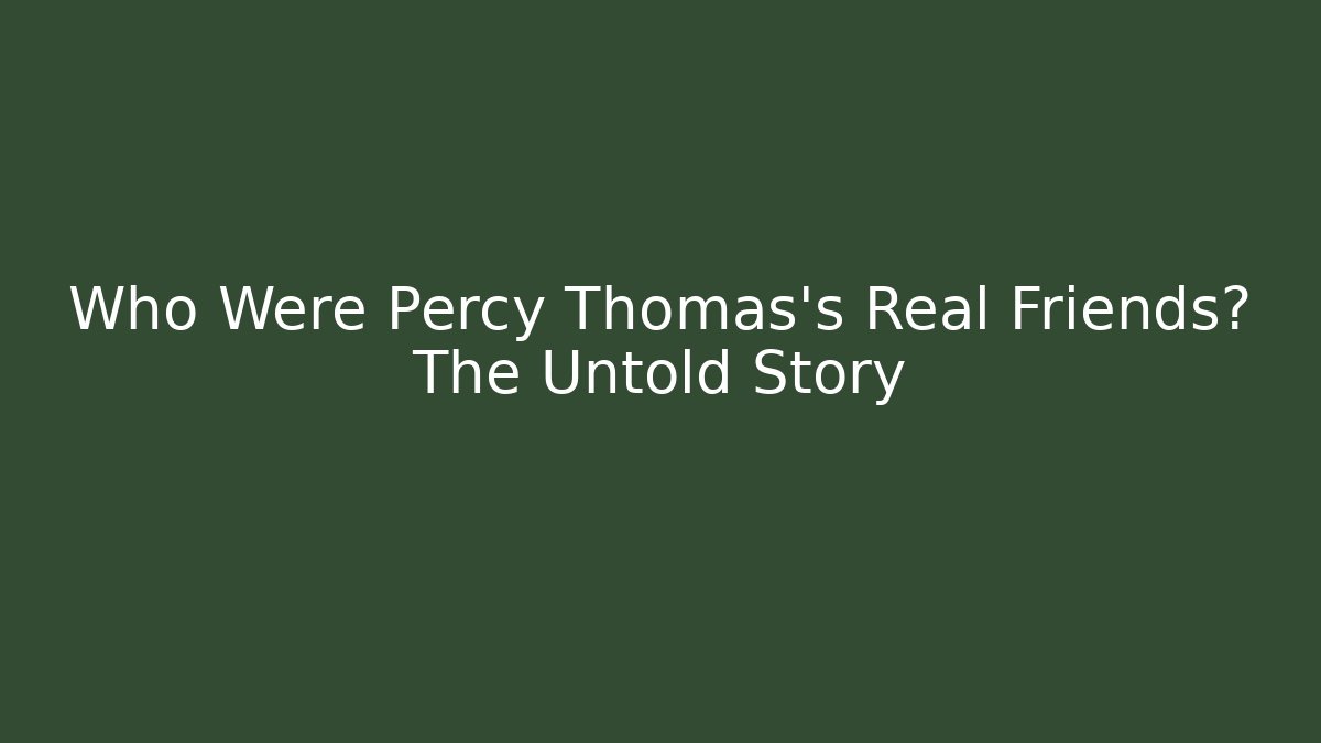 Who Were Percy Thomas’s Real Friends? The Untold Story