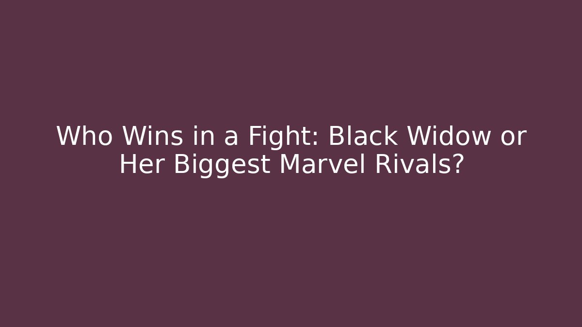 Who Wins in a Fight: Black Widow or Her Biggest Marvel Rivals?