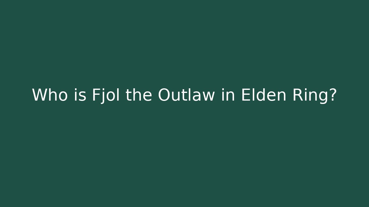 Who is Fjol the Outlaw in Elden Ring?