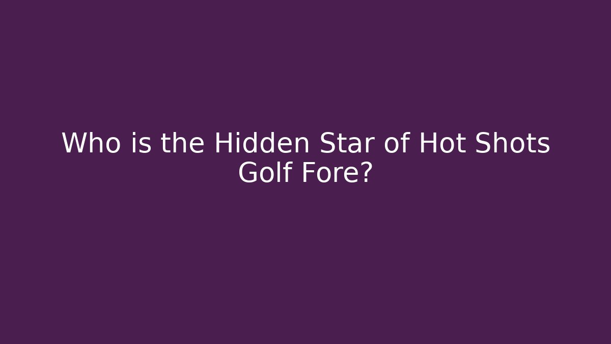 Who is the Hidden Star of Hot Shots Golf Fore?