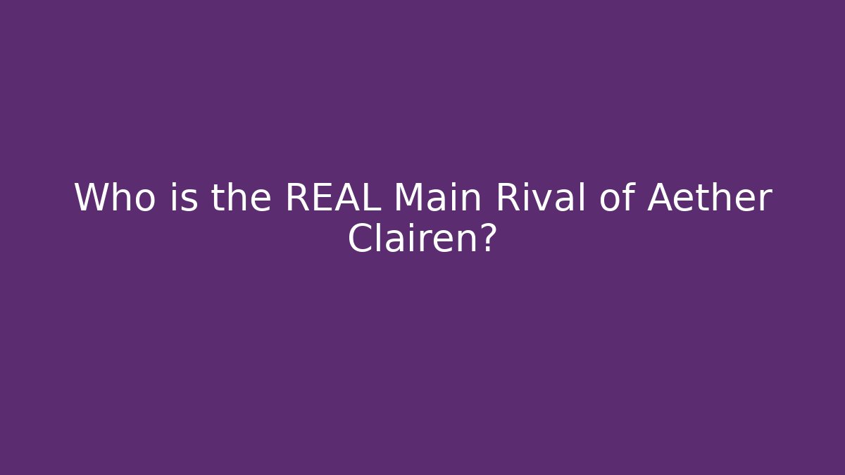 Who is the REAL Main Rival of Aether Clairen?
