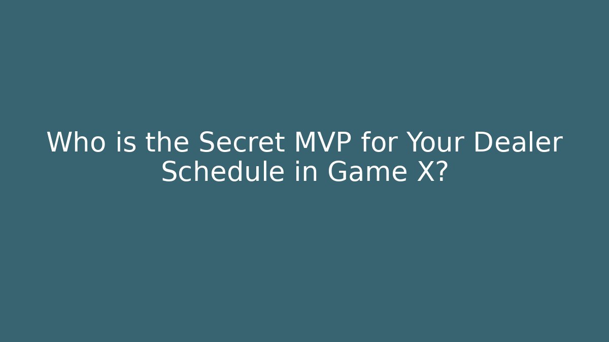 Who is the Secret MVP for Your Dealer Schedule in Game X?