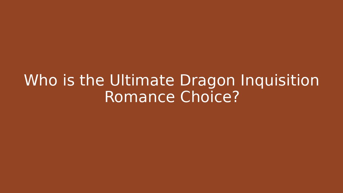 Who is the Ultimate Dragon Inquisition Romance Choice? - Andrea Zevedo