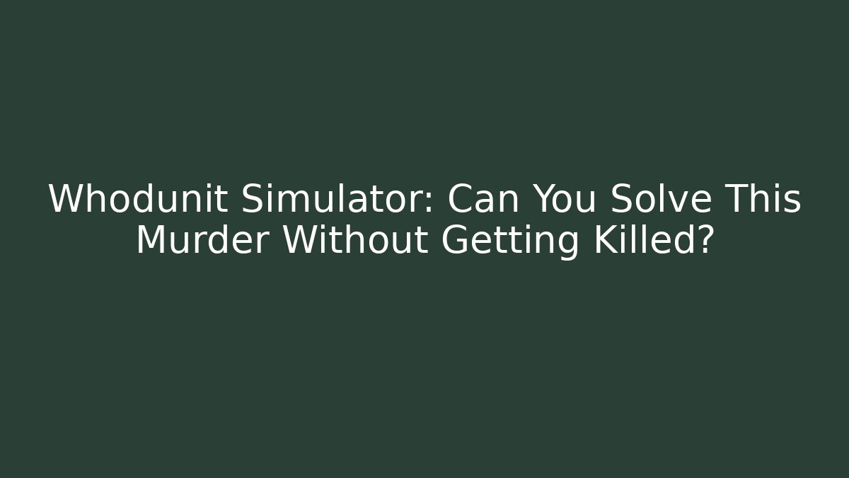 Whodunit Simulator: Can You Solve This Murder Without Getting Killed?