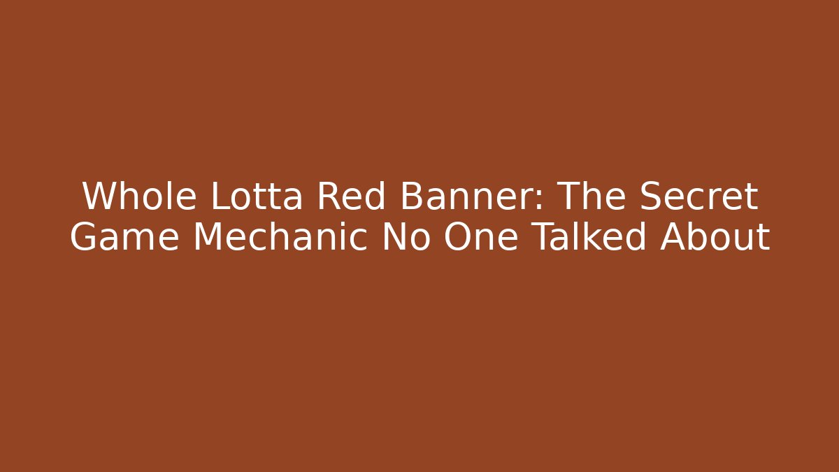 Whole Lotta Red Banner: The Secret Game Mechanic No One Talked About