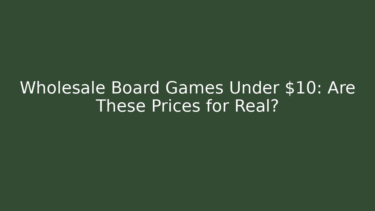 Wholesale Board Games Under $10: Are These Prices for Real?