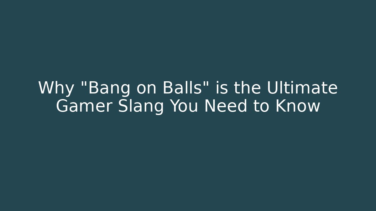 Why "Bang on Balls" is the Ultimate Gamer Slang You Need to Know