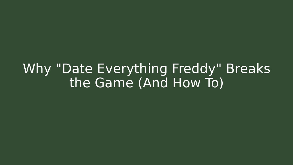 Why "Date Everything Freddy" Breaks the Game (And How To)