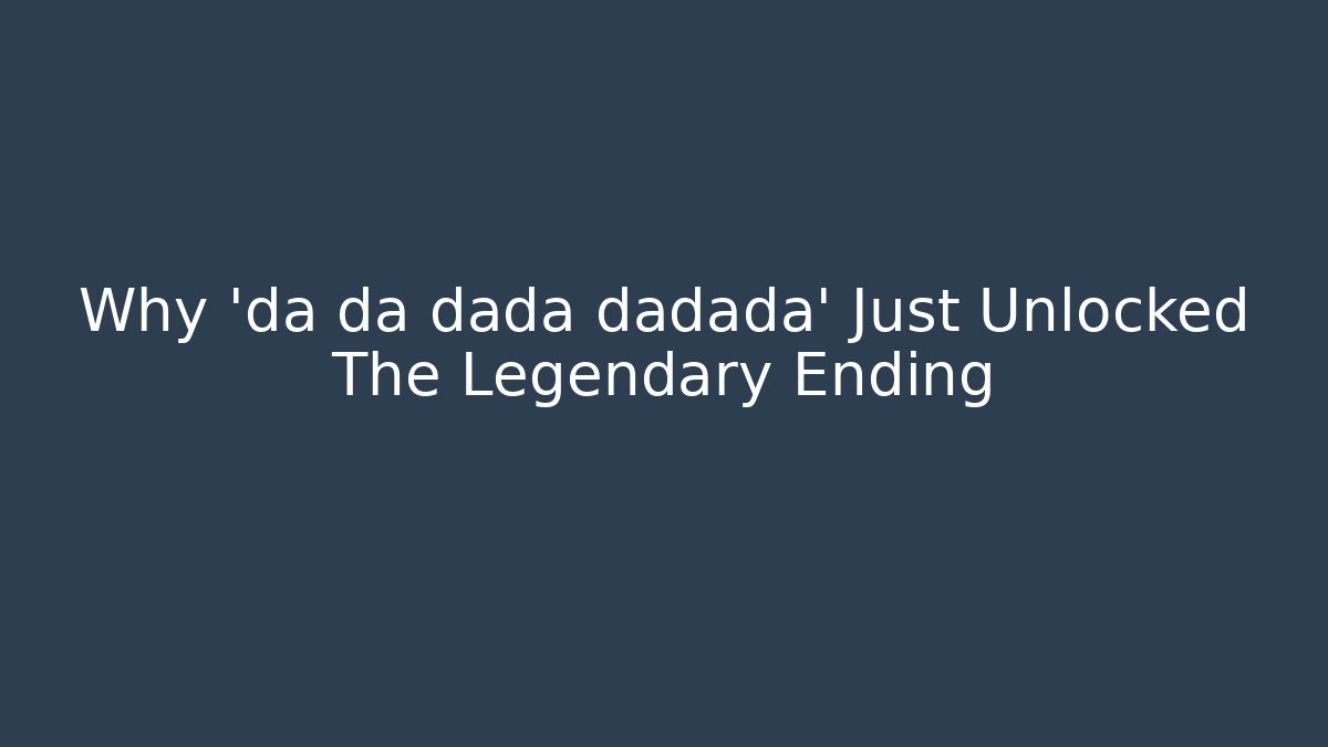 Why 'da da dada dadada' Just Unlocked The Legendary Ending - Andrea Zevedo