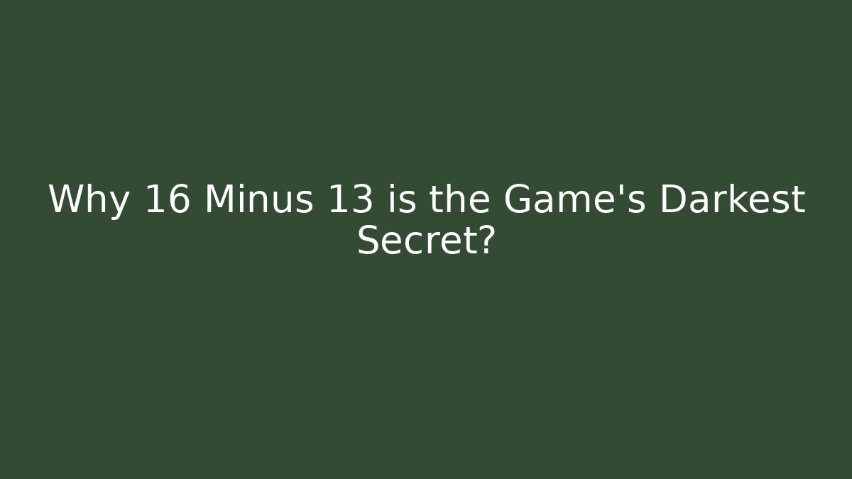 Why 16 Minus 13 is the Game's Darkest Secret?