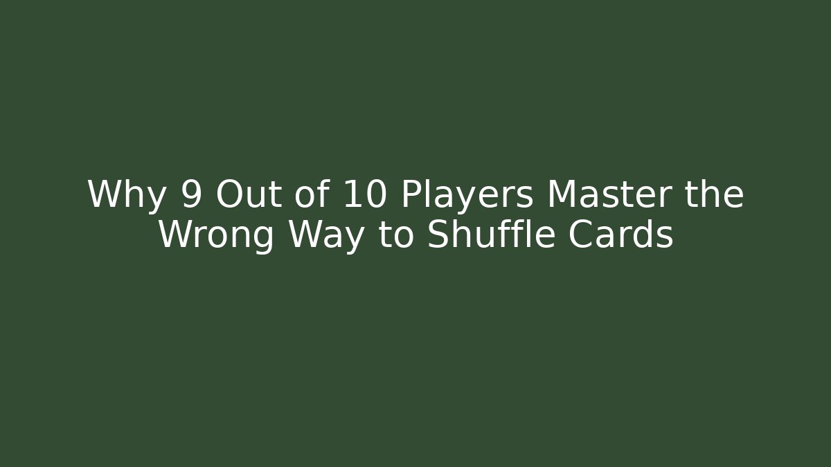 Why 9 Out of 10 Players Master the Wrong Way to Shuffle Cards