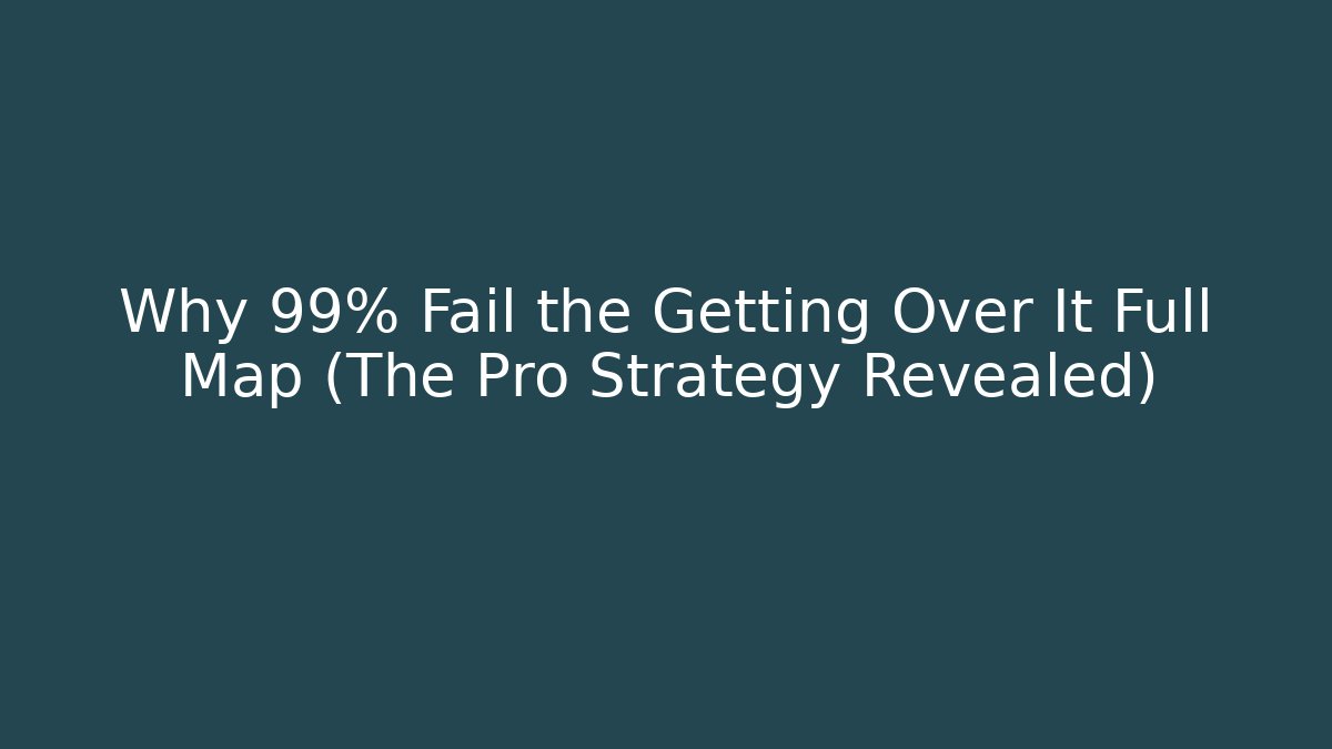 Why 99% Fail the Getting Over It Full Map (The Pro Strategy Revealed)