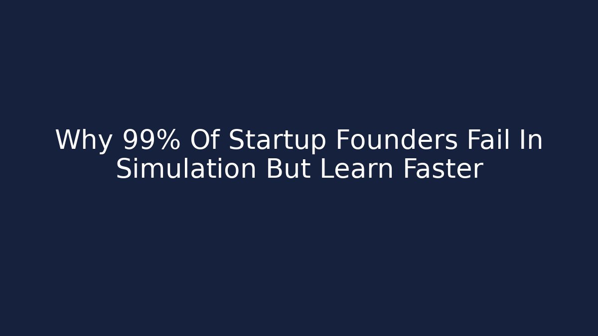 Why 99% Of Startup Founders Fail In Simulation But Learn Faster