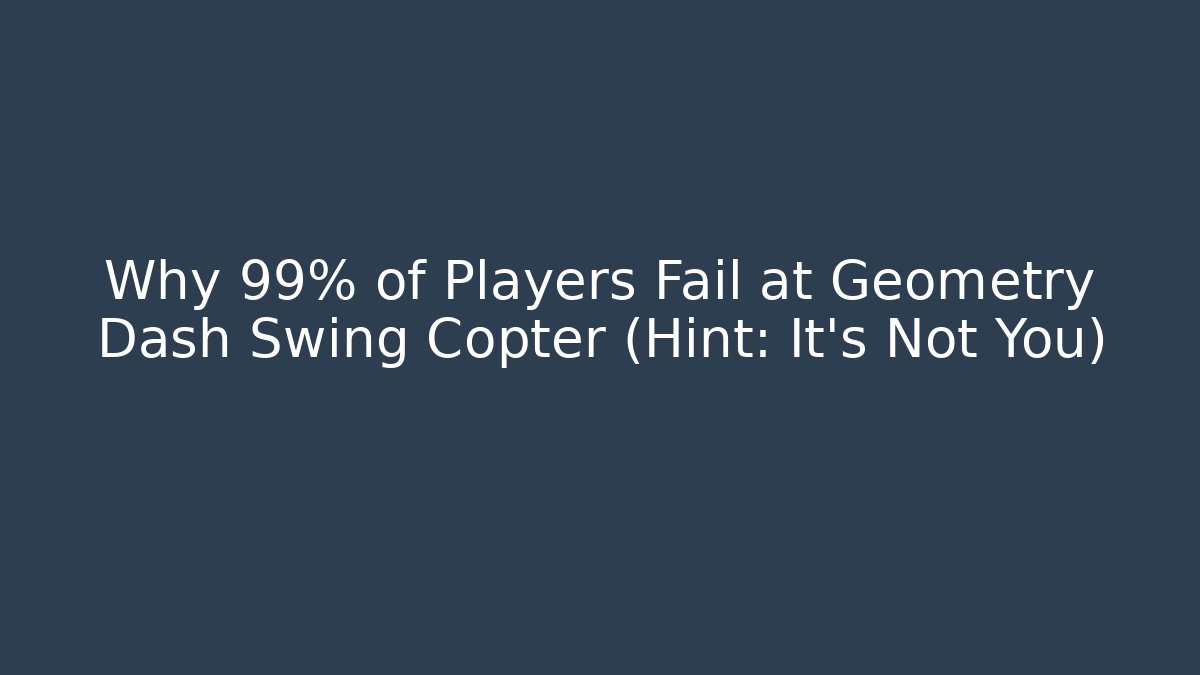Why 99% of Players Fail at Geometry Dash Swing Copter (Hint: It's Not You)