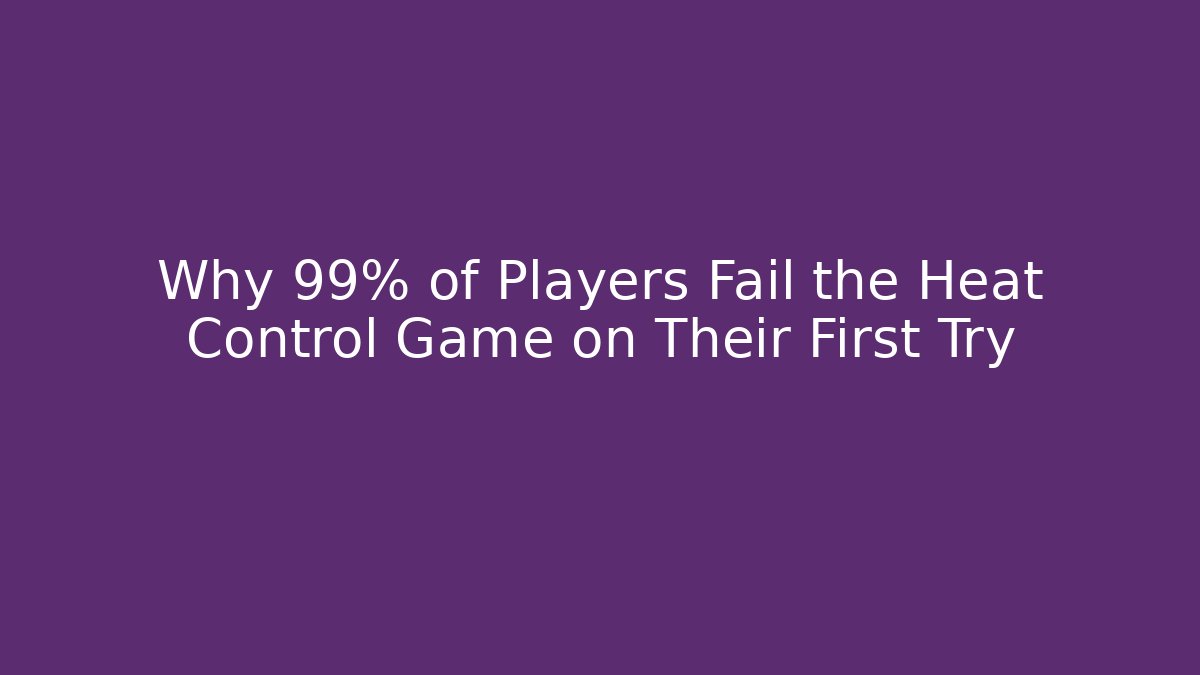 Why 99% of Players Fail the Heat Control Game on Their First Try