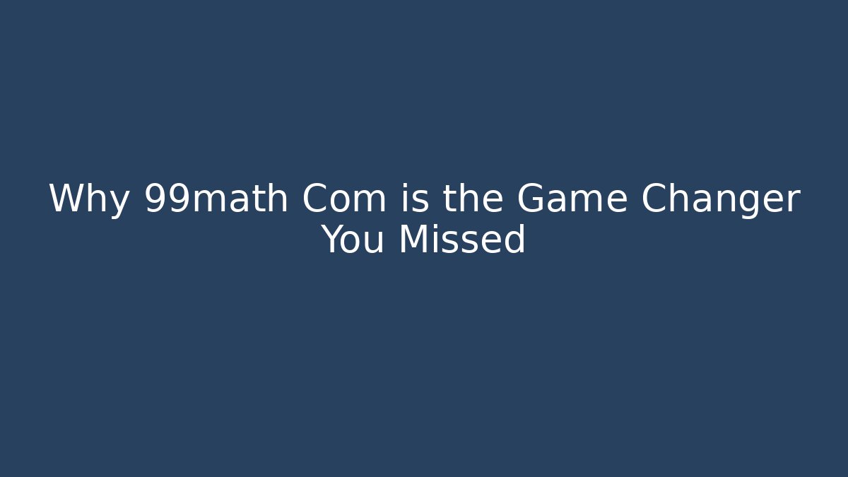 Why 99math Com is the Game Changer You Missed