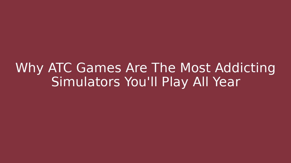 Why ATC Games Are The Most Addicting Simulators You'll Play All Year