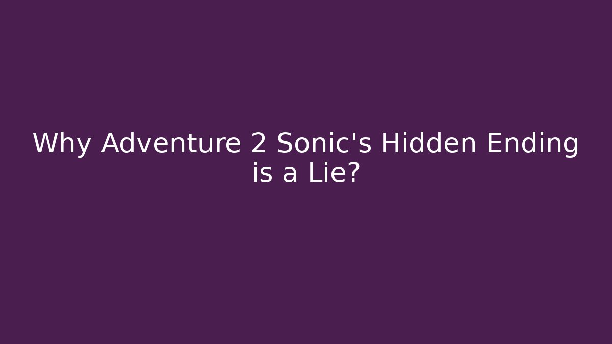 Why Adventure 2 Sonic's Hidden Ending is a Lie?