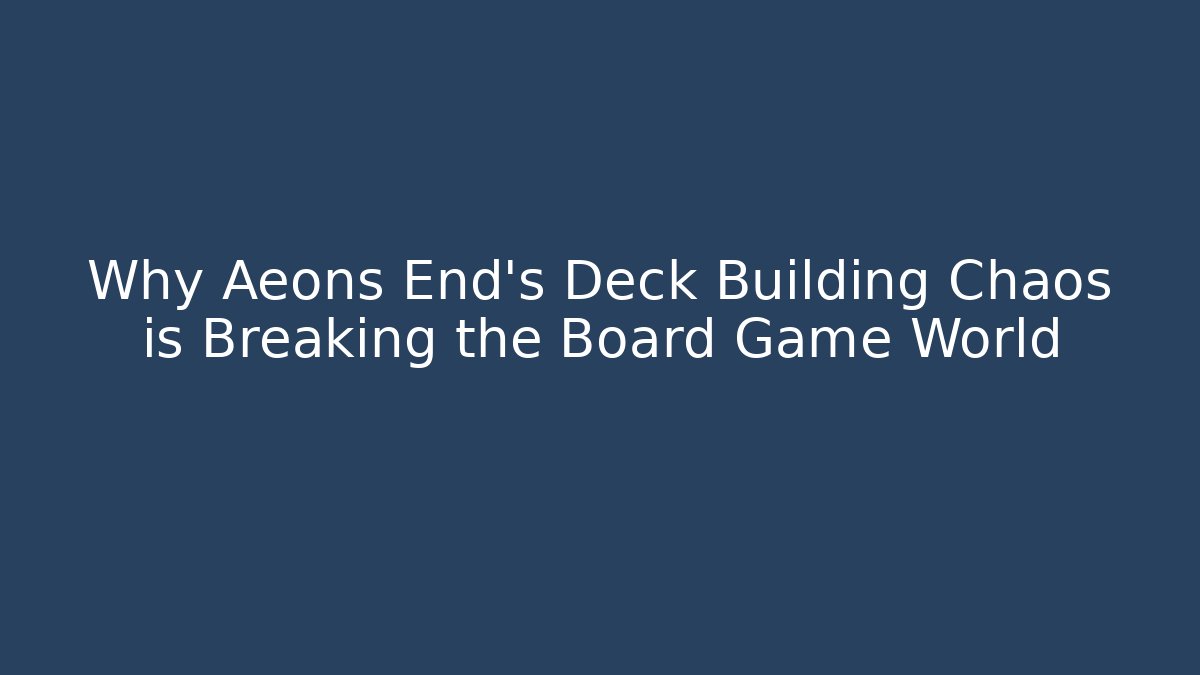 Why Aeons End's Deck Building Chaos is Breaking the Board Game World
