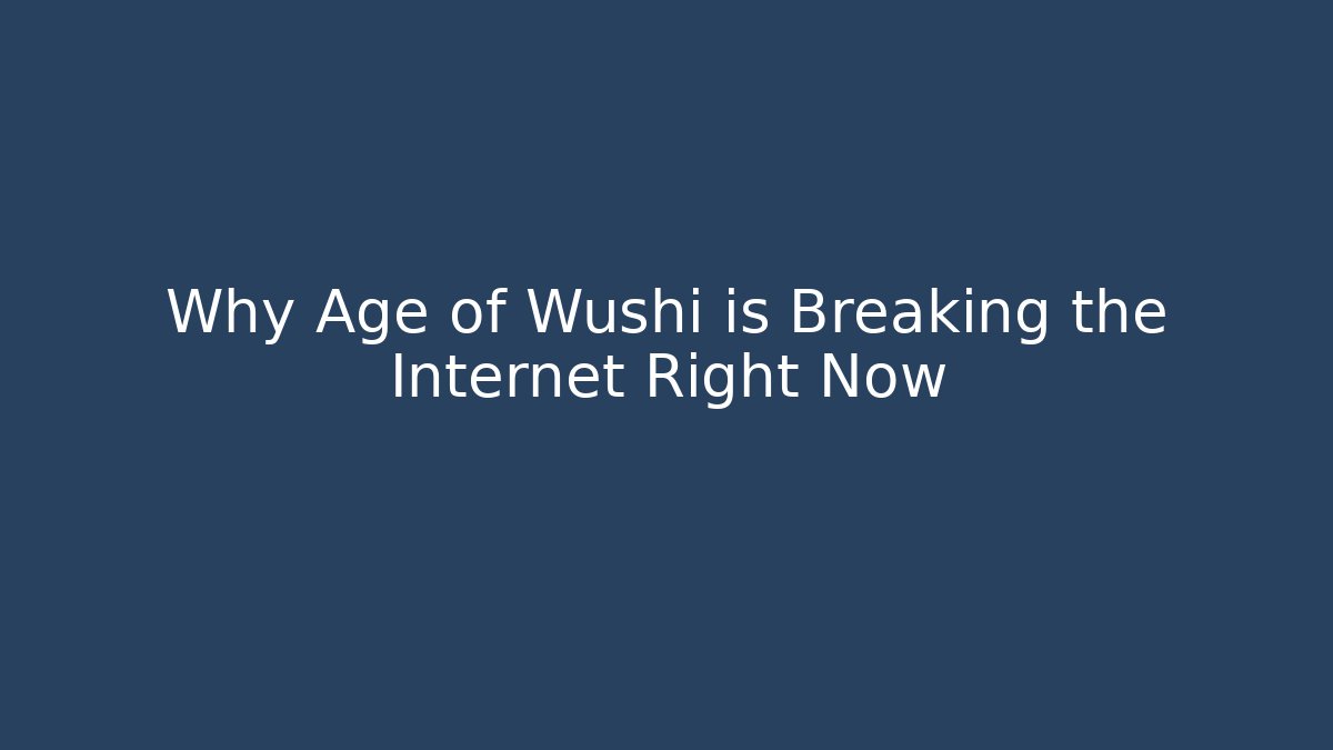 Why Age of Wushi is Breaking the Internet Right Now