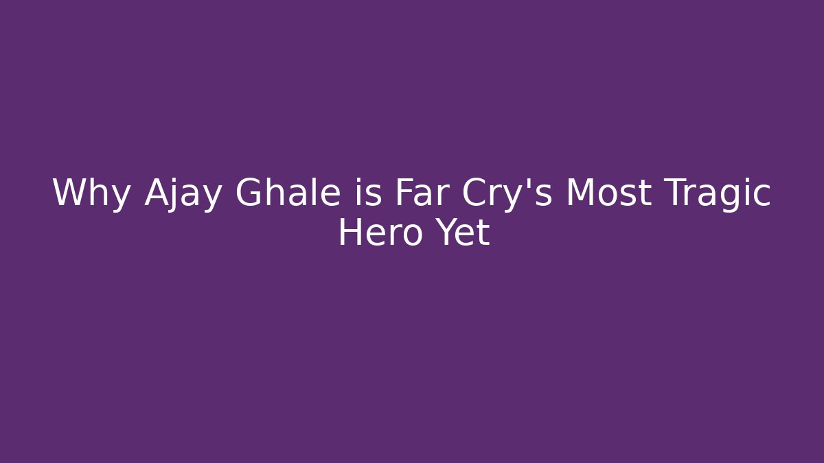 Why Ajay Ghale is Far Cry's Most Tragic Hero Yet