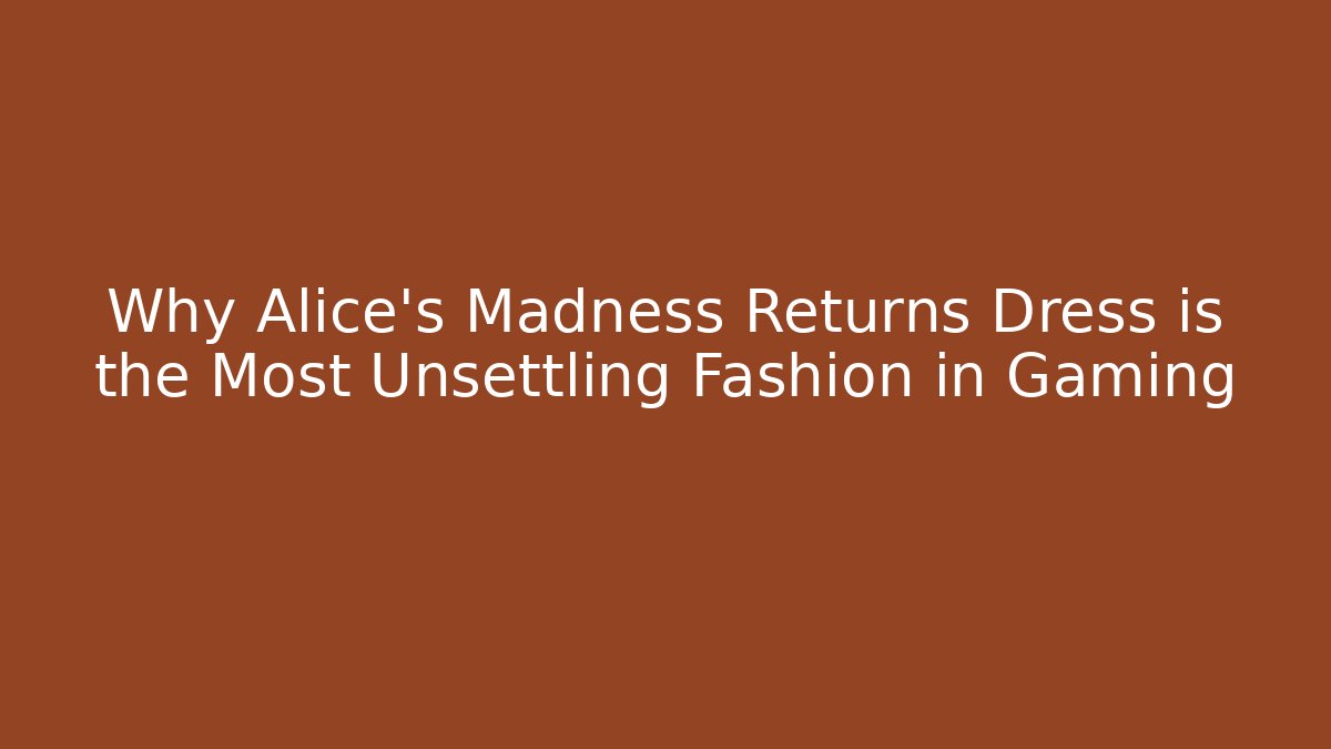 Why Alice's Madness Returns Dress is the Most Unsettling Fashion in Gaming