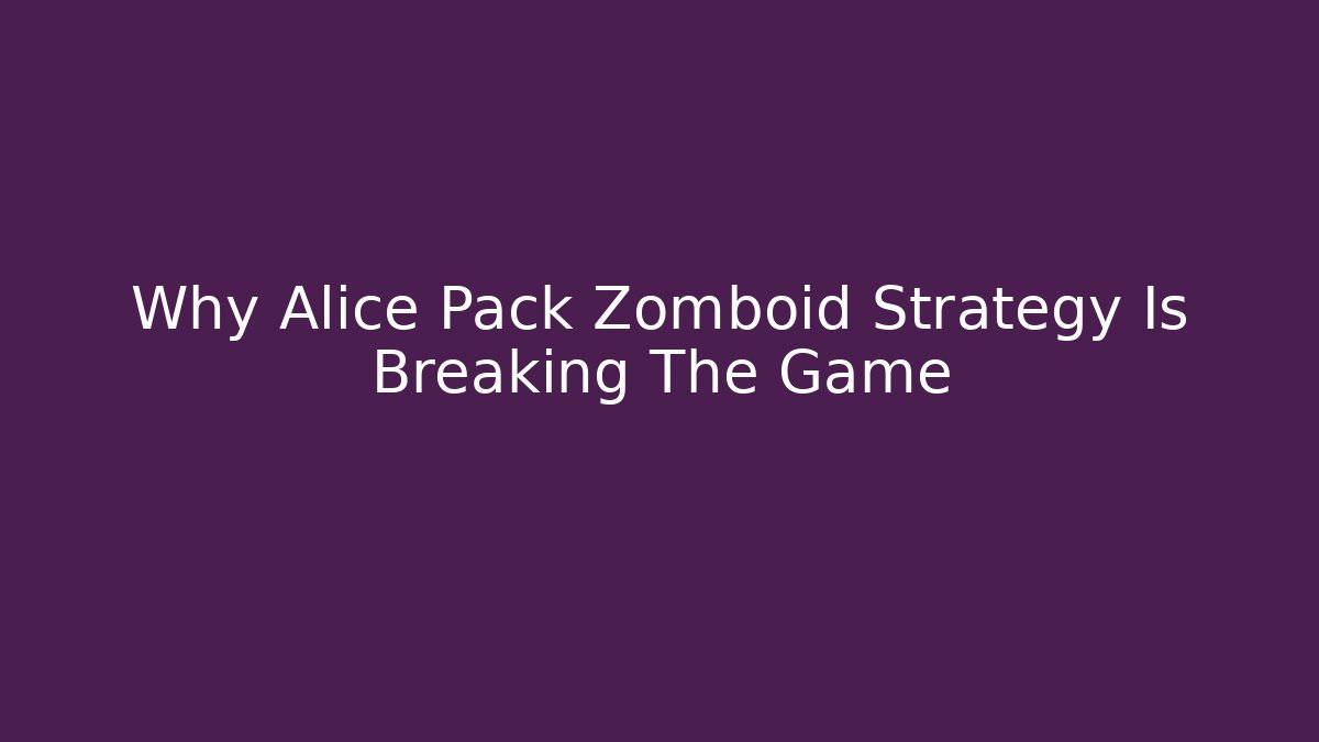 Why Alice Pack Zomboid Strategy Is Breaking The Game