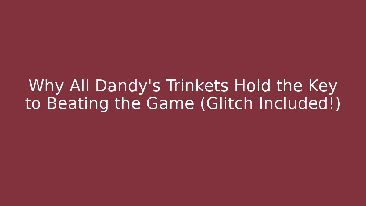 Why All Dandy's Trinkets Hold the Key to Beating the Game (Glitch Included!)