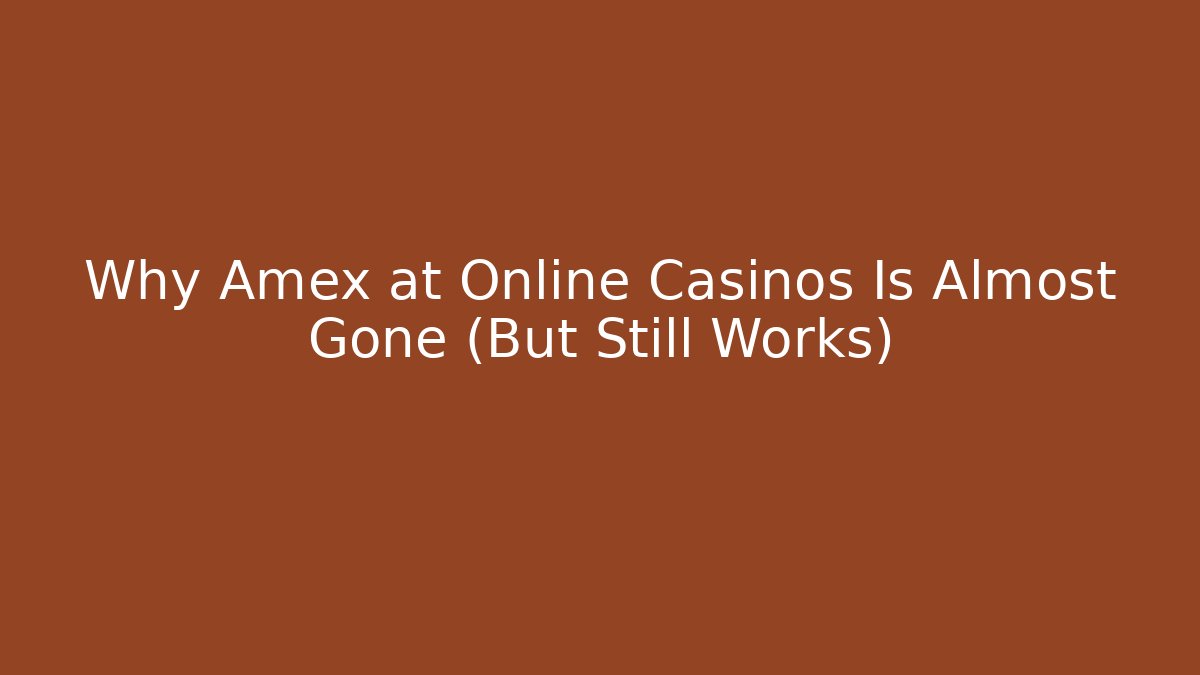 Why Amex at Online Casinos Is Almost Gone (But Still Works)