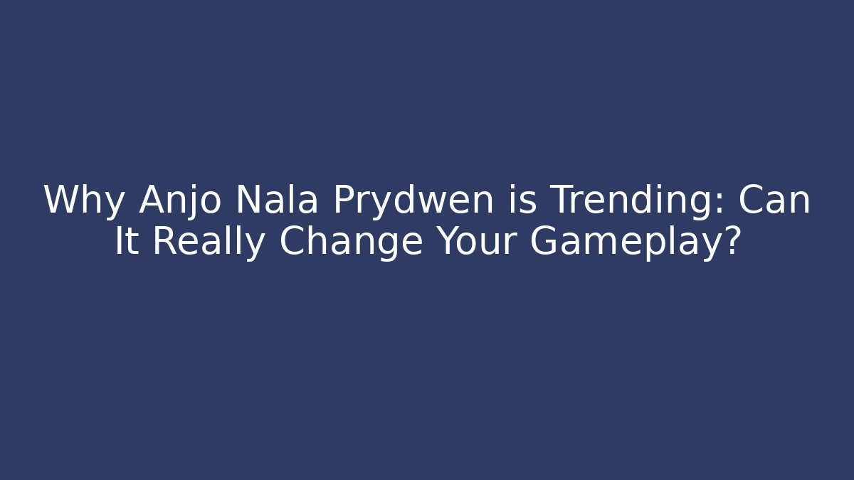 Why Anjo Nala Prydwen is Trending: Can It Really Change Your Gameplay?