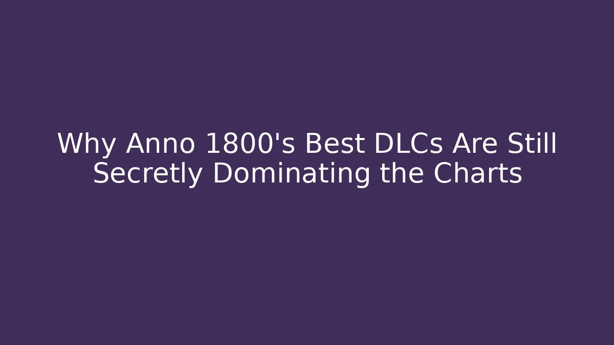 Why Anno 1800's Best DLCs Are Still Secretly Dominating the Charts