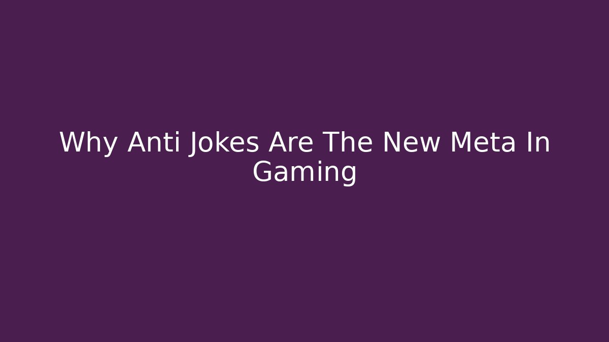 Why Anti Jokes Are The New Meta In Gaming