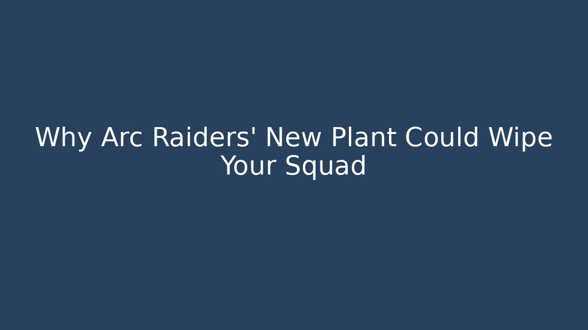 Why Arc Raiders' New Plant Could Wipe Your Squad - Andrea Zevedo
