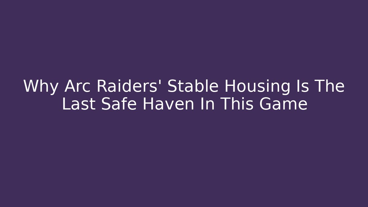 Why Arc Raiders' Stable Housing Is The Last Safe Haven In This Game